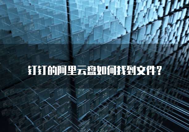 钉钉的阿里云盘如何找到文件?