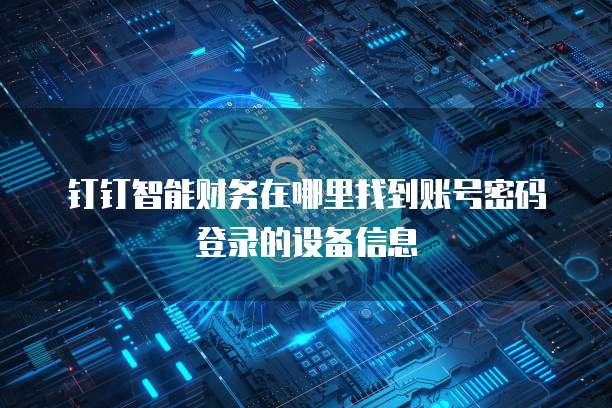 钉钉智能财务在哪里找到账号密码登录的设备信息