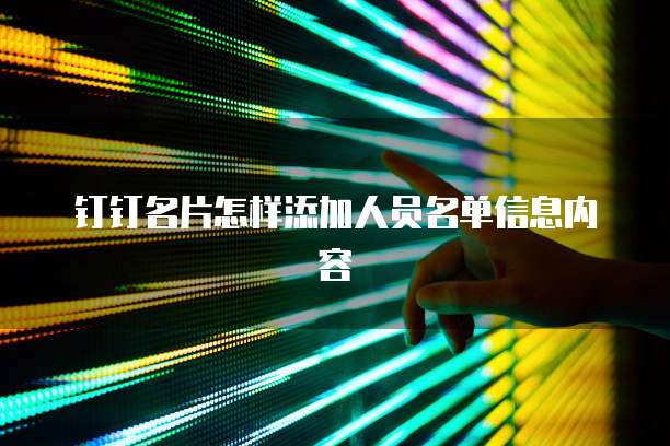 钉钉名片怎样添加人员名单信息内容