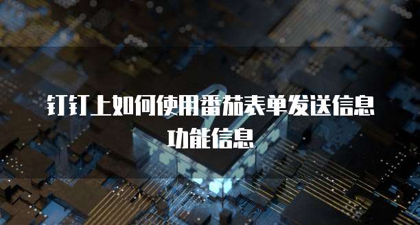 钉钉上如何使用番茄表单发送信息功能信息