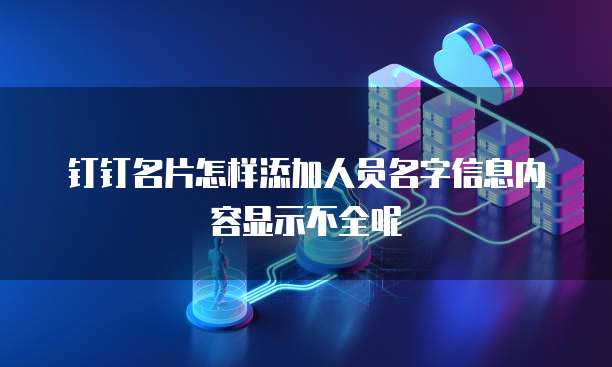 钉钉名片怎样添加人员名字信息内容显示不全呢