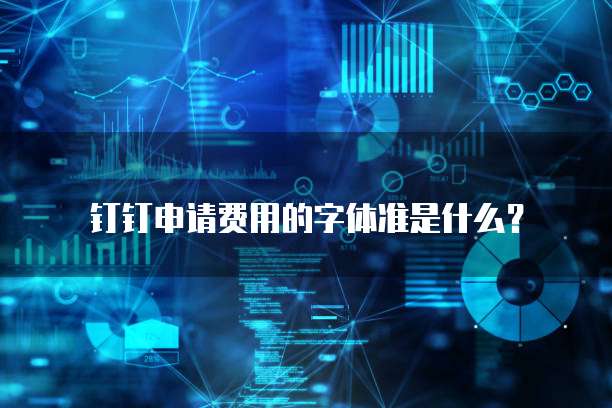 钉钉申请费用的字体准是什么?