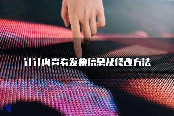钉钉内查看发票信息及修改方法
