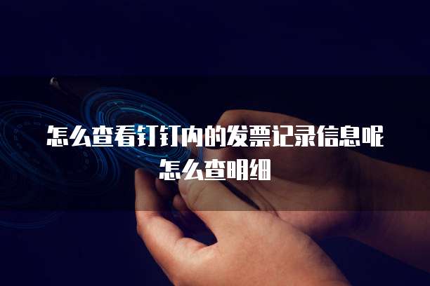 怎么查看钉钉内的发票记录信息呢怎么查明细