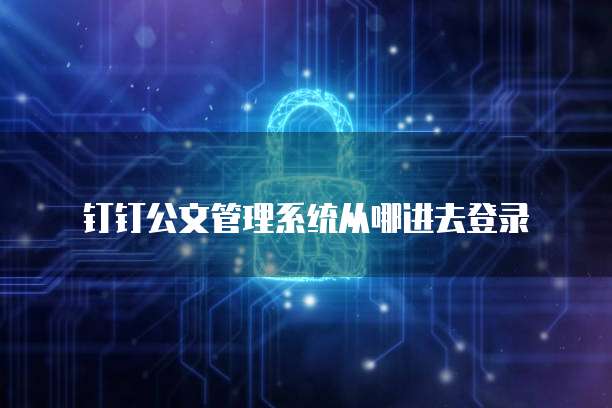 钉钉公文管理系统从哪进去登录