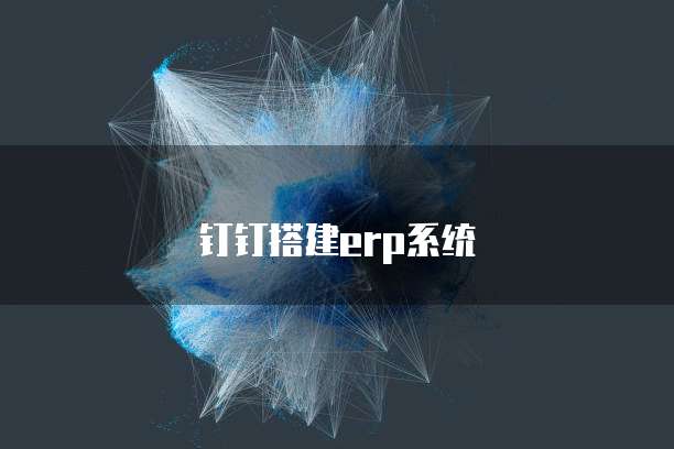 钉钉搭建erp系统
