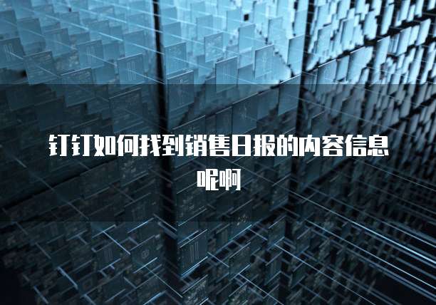 钉钉如何找到销售日报的内容信息呢啊