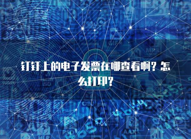钉钉上的电子发票在哪查看啊?怎么打印?