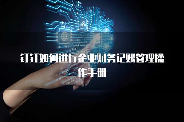 钉钉如何进行企业财务记账管理操作手册