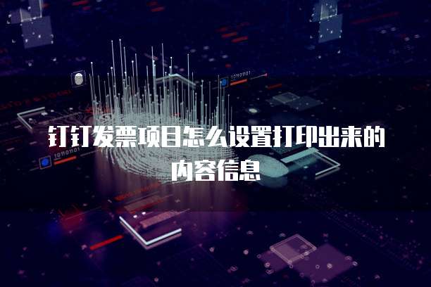 钉钉发票项目怎么设置打印出来的内容信息