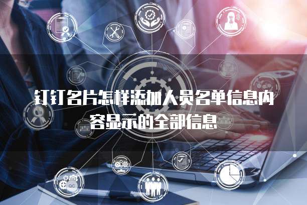 钉钉名片怎样添加人员名单信息内容显示的全部信息