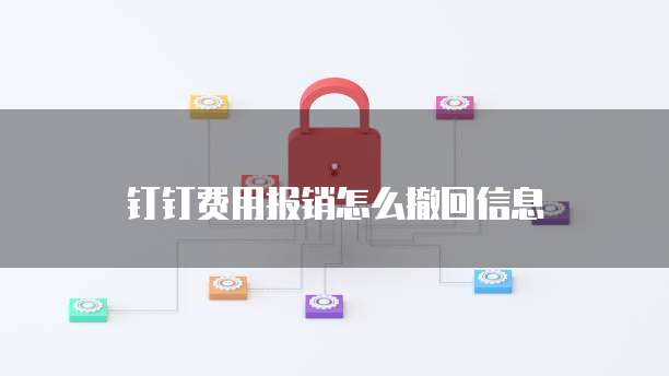 钉钉费用报销怎么撤回信息
