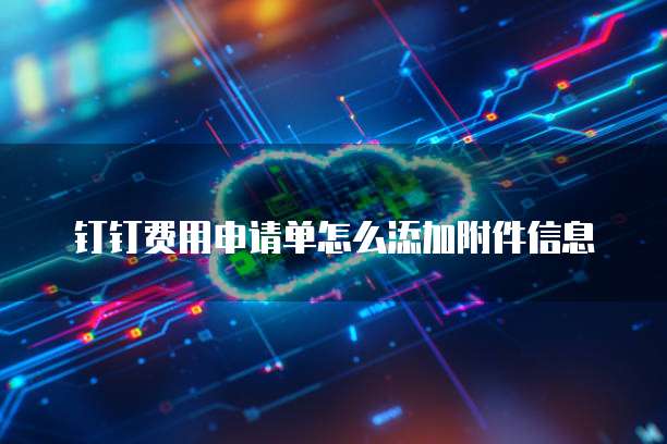钉钉费用申请单怎么添加附件信息