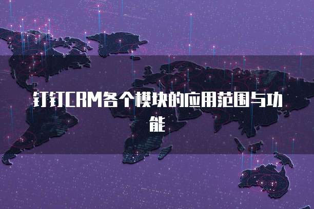 钉钉CRM各个模块的应用范围与功能