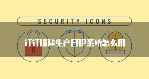 钉钉搭建生产ERP系统怎么用