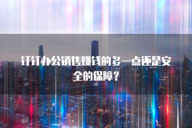 钉钉办公销售赚钱的多一点还是安全的保障?
