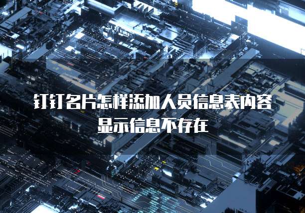 钉钉名片怎样添加人员信息表内容显示信息不存在