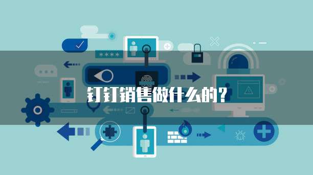 钉钉销售做什么的?