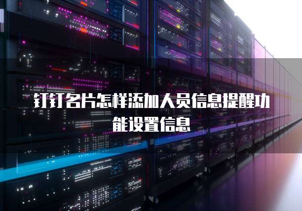 钉钉名片怎样添加人员信息提醒功能设置信息