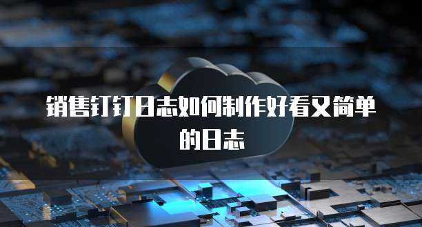销售钉钉日志如何制作好看又简单的日志