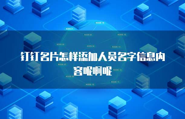 钉钉名片怎样添加人员名字信息内容呢啊呢