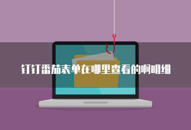 钉钉番茄表单在哪里查看的啊明细