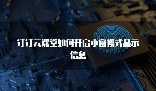 钉钉云课堂如何开启小窗模式显示信息