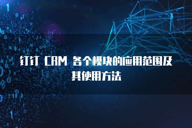 钉钉 CRM 各个模块的应用范围及其使用方法