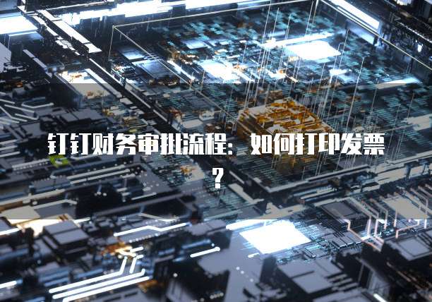 钉钉财务审批流程:如何打印发票?