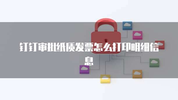 钉钉审批纸质发票怎么打印明细信息