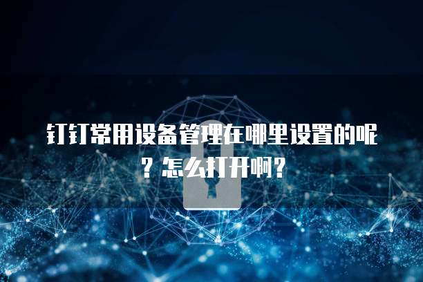 钉钉常用设备管理在哪里设置的呢？怎么打开啊？