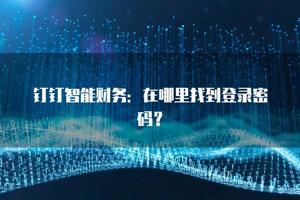 钉钉智能财务:在哪里找到登录密码?