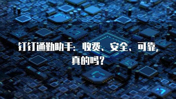 钉钉通勤助手：收费、安全、可靠，真的吗？