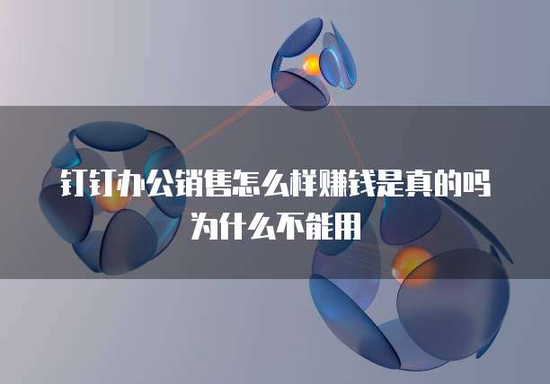 钉钉办公销售怎么样赚钱是真的吗为什么不能用