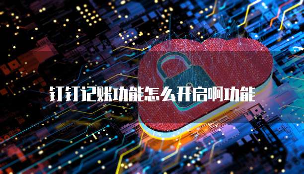 钉钉记账功能怎么开启啊功能