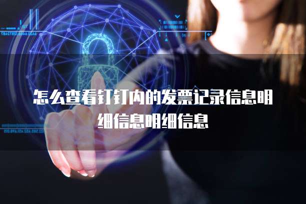 怎么查看钉钉内的发票记录信息明细信息明细信息