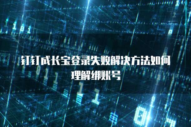钉钉成长宝登录失败解决方法如何理解绑账号