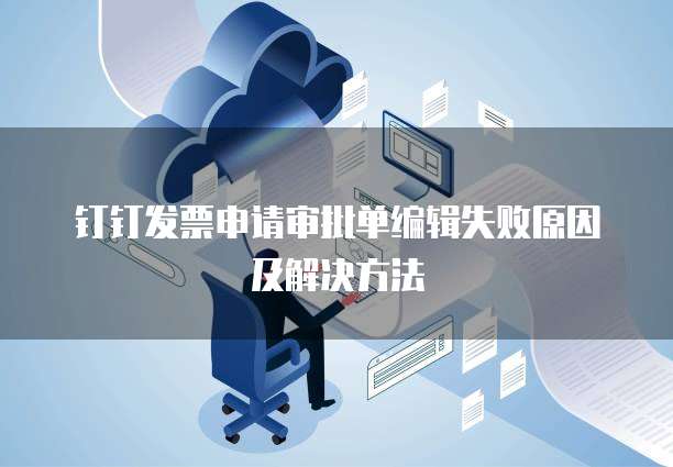 钉钉发票申请审批单编辑失败原因及解决方法