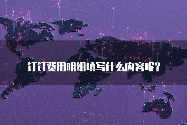 钉钉费用明细填写什么内容呢?