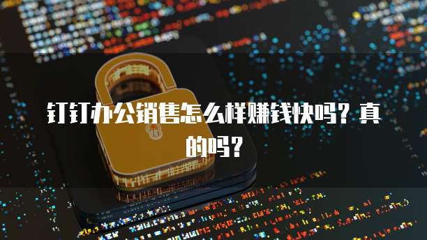 钉钉办公销售怎么样赚钱快吗?真的吗?
