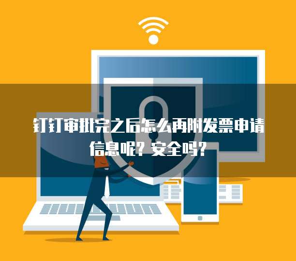 钉钉审批完之后怎么再附发票申请信息呢?安全吗?
