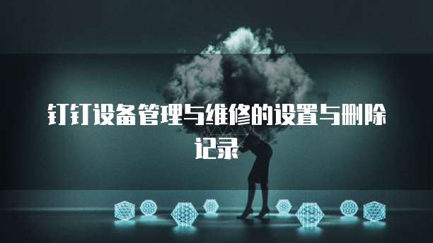 钉钉设备管理与维修的设置与删除记录