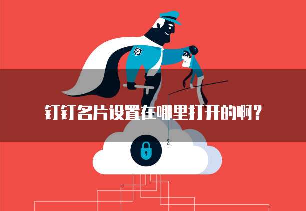 钉钉名片设置在哪里打开的啊?