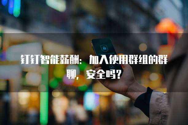 钉钉智能薪酬:加入使用群组的群聊,安全吗?