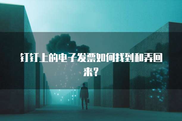 钉钉上的电子发票如何找到和弄回来?