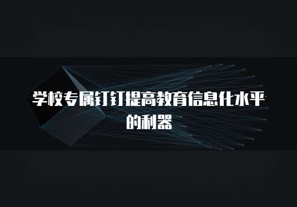 学校专属钉钉提高教育信息化水平的利器