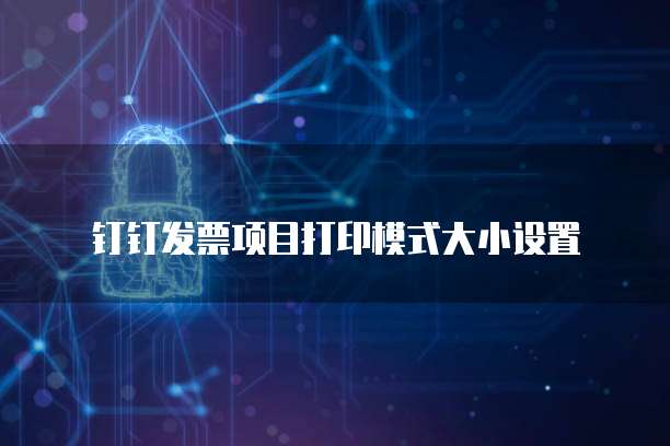 钉钉发票项目打印模式大小设置