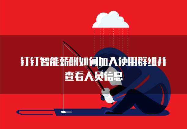 钉钉智能薪酬如何加入使用群组并查看人员信息