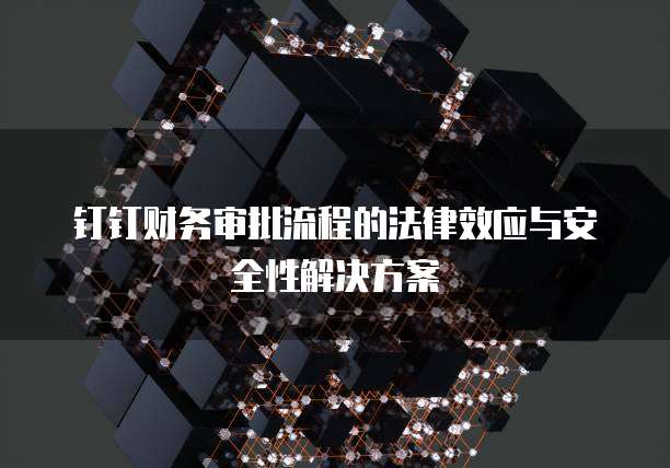 钉钉财务审批流程的法律效应与安全性解决方案