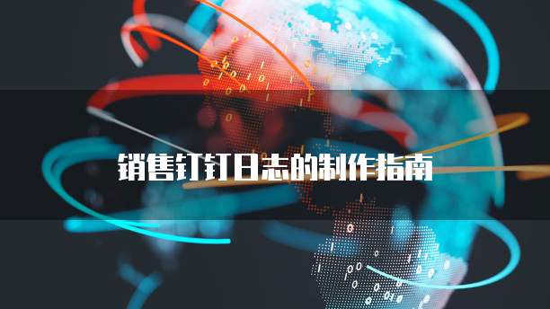销售钉钉日志的制作指南